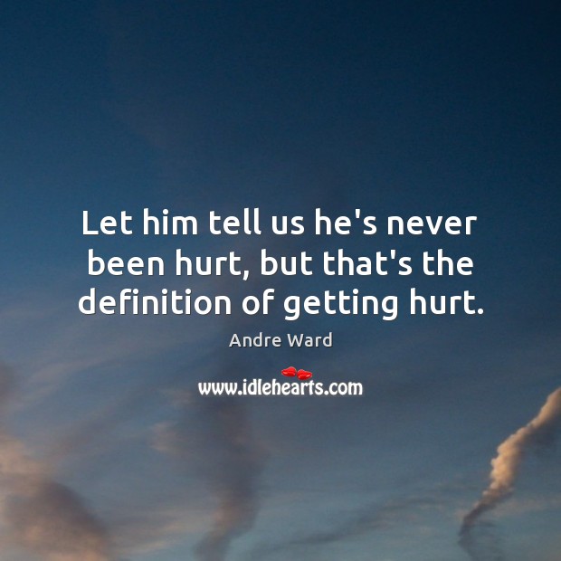 Let him tell us he’s never been hurt, but that’s the definition of getting hurt. Image