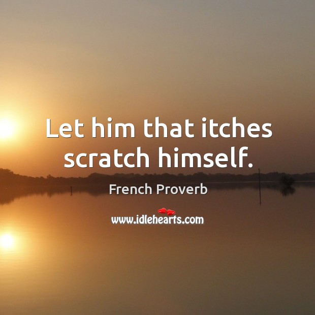 Let him that itches scratch himself. Image