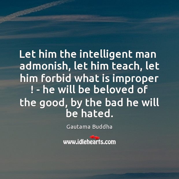 Let him the intelligent man  admonish, let him teach, let him forbid Gautama Buddha Picture Quote