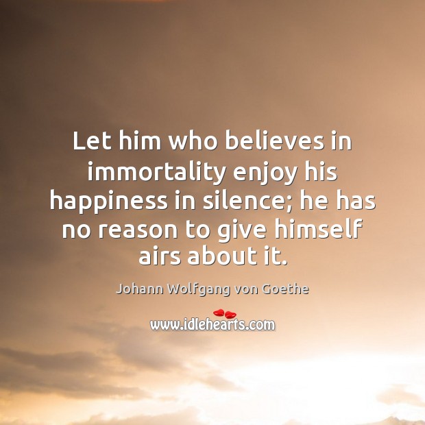 Let him who believes in immortality enjoy his happiness in silence; he Image