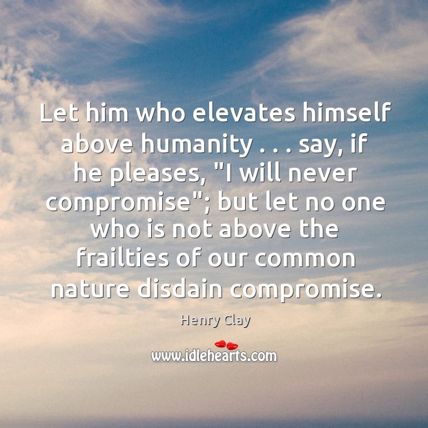 Let him who elevates himself above humanity . . . say, if he pleases, “I Henry Clay Picture Quote