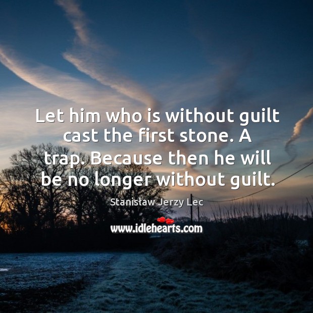 Let him who is without guilt cast the first stone. A trap. Stanisław Jerzy Lec Picture Quote