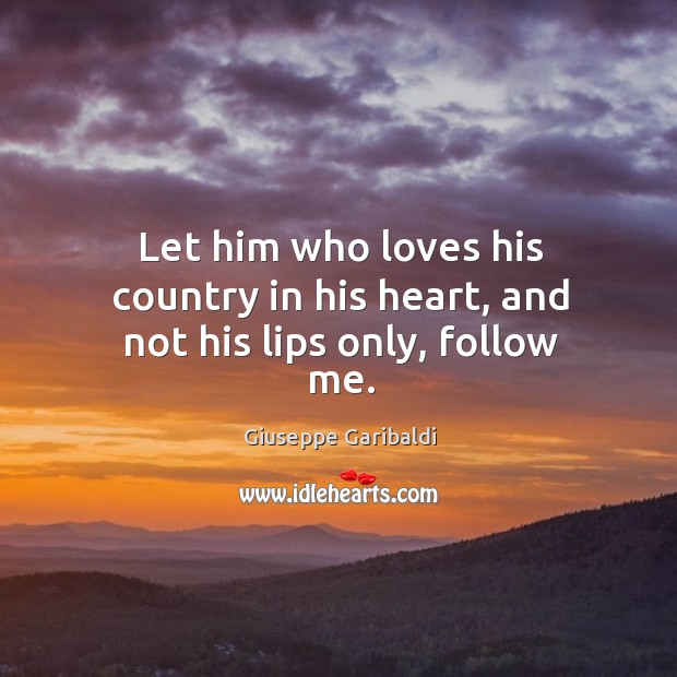 Let him who loves his country in his heart, and not his lips only, follow me. Giuseppe Garibaldi Picture Quote