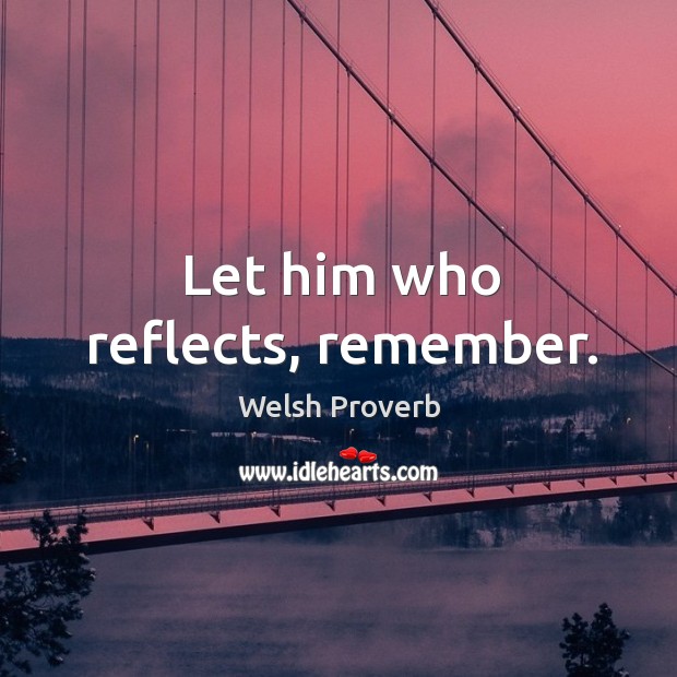 Let him who reflects, remember. Welsh Proverbs Image