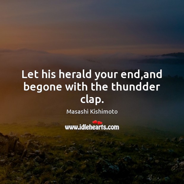 Let his herald your end,and begone with the thundder clap. Masashi Kishimoto Picture Quote