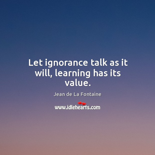 Let ignorance talk as it will, learning has its value. Jean de La Fontaine Picture Quote