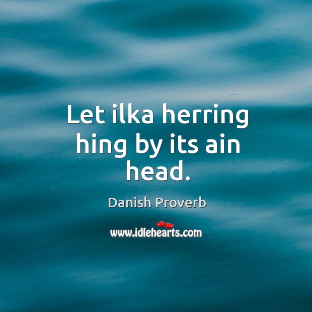 Let ilka herring hing by its ain head. Danish Proverbs Image