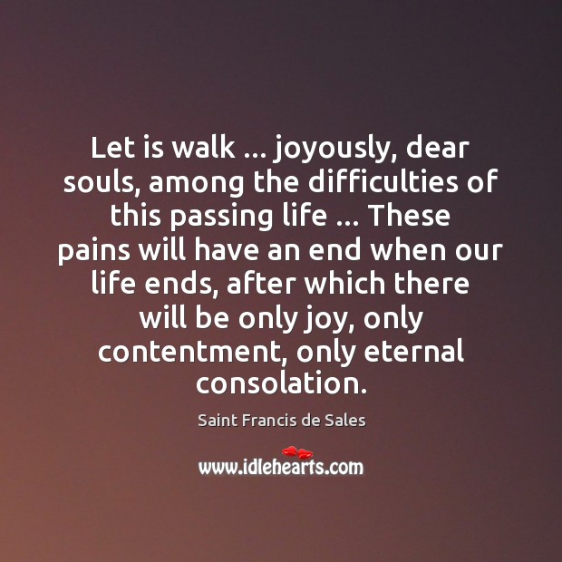 Let is walk … joyously, dear souls, among the difficulties of this passing Saint Francis de Sales Picture Quote
