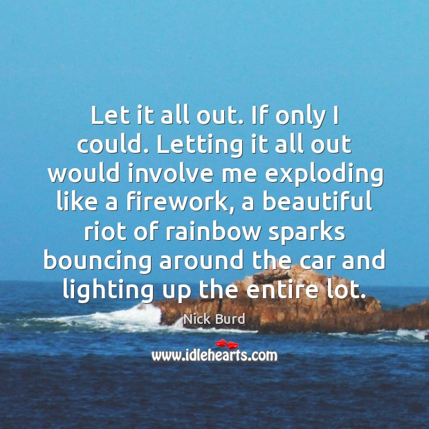 Let it all out. If only I could. Letting it all out Nick Burd Picture Quote