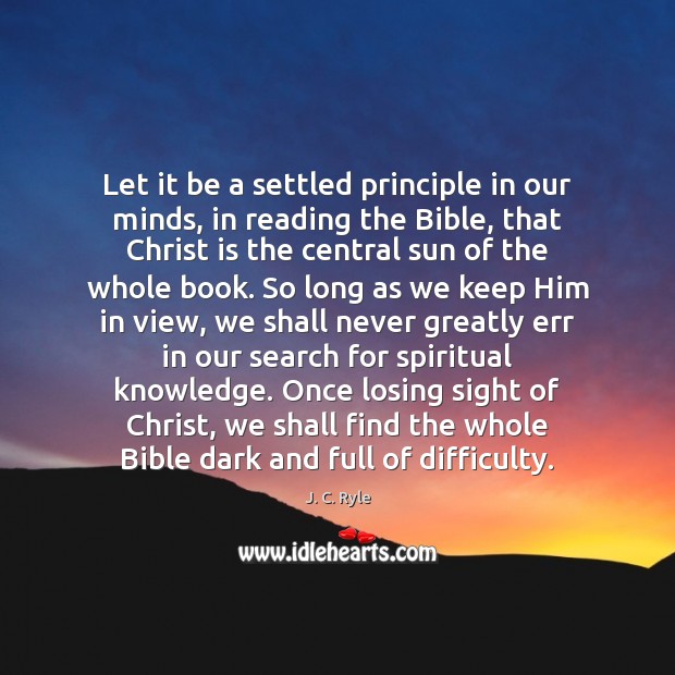 Let it be a settled principle in our minds, in reading the J. C. Ryle Picture Quote
