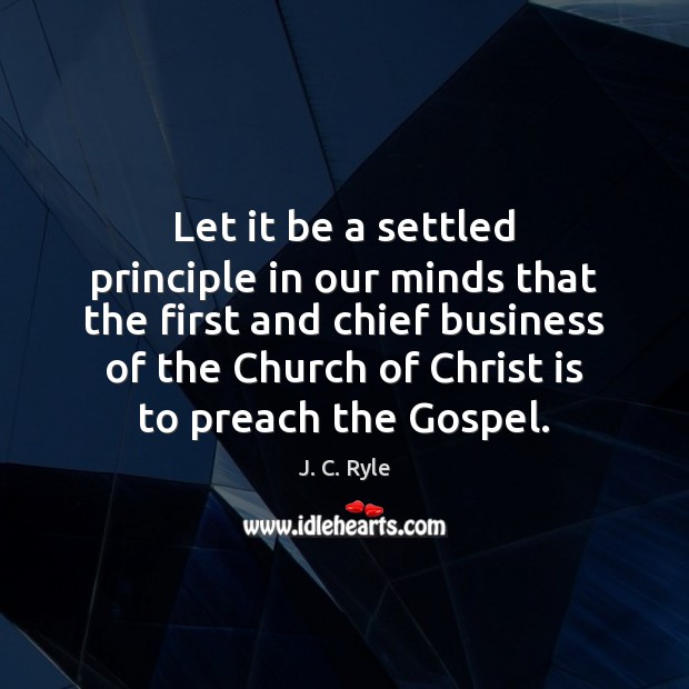 Let it be a settled principle in our minds that the first J. C. Ryle Picture Quote