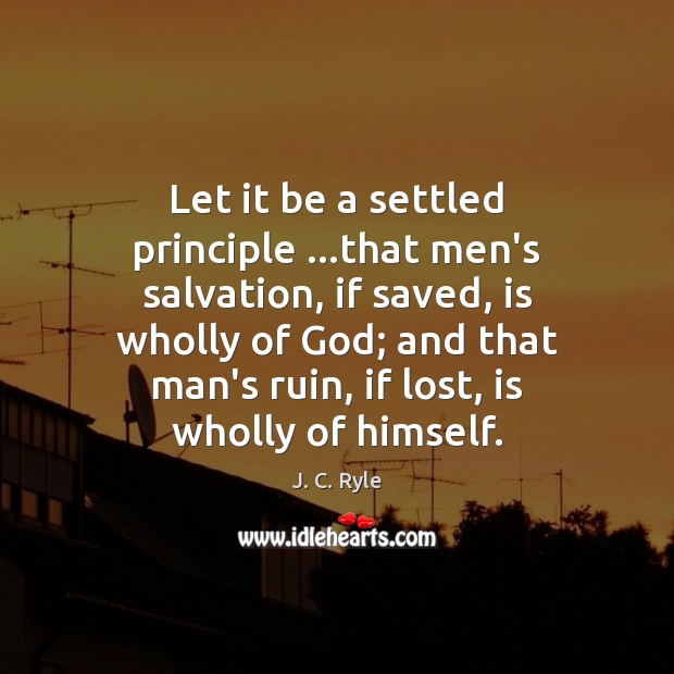 Let it be a settled principle …that men’s salvation, if saved, is J. C. Ryle Picture Quote