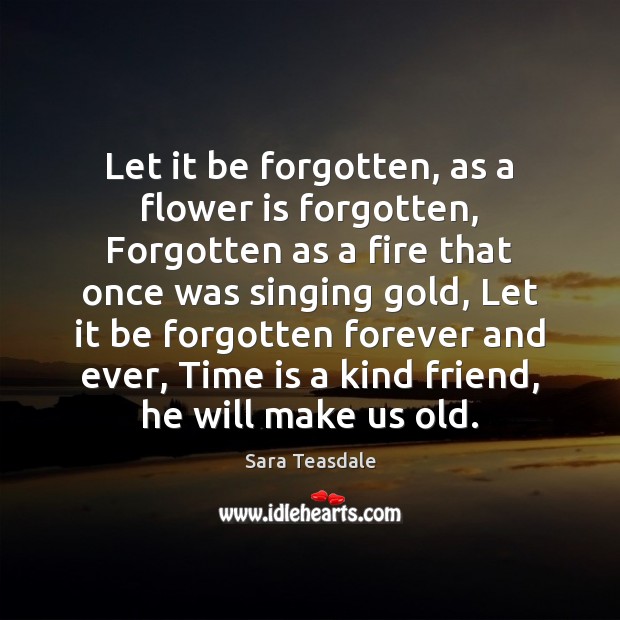 Let it be forgotten, as a flower is forgotten, Forgotten as a Sara Teasdale Picture Quote