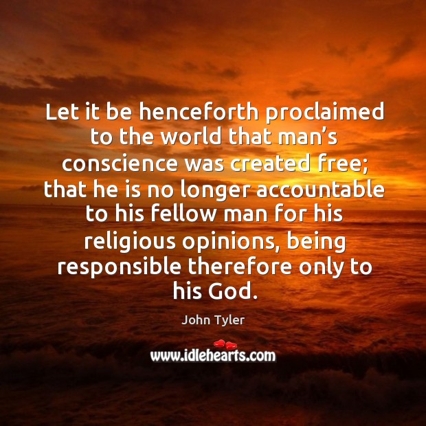 Let it be henceforth proclaimed to the world that man’s conscience was created free Image