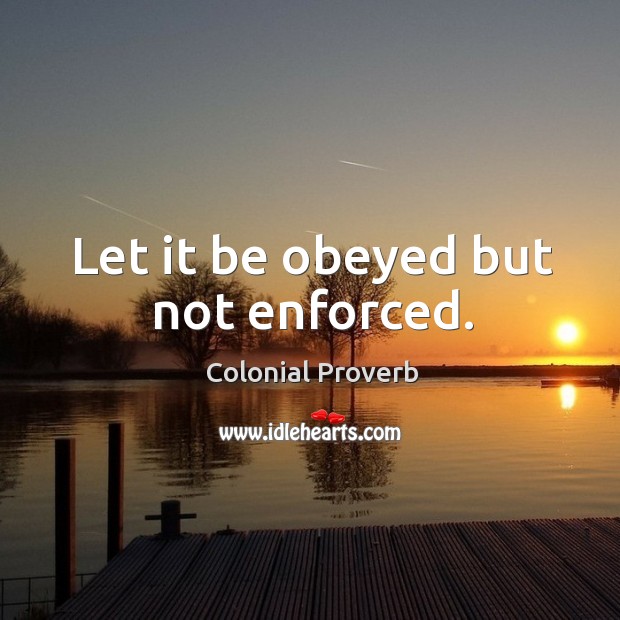 Let it be obeyed but not enforced. Colonial Proverbs Image