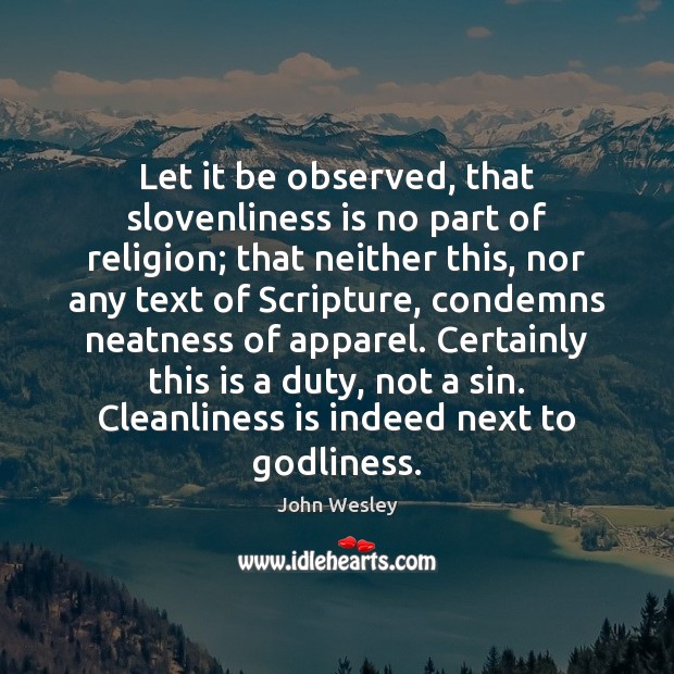 Let it be observed, that slovenliness is no part of religion; that John Wesley Picture Quote
