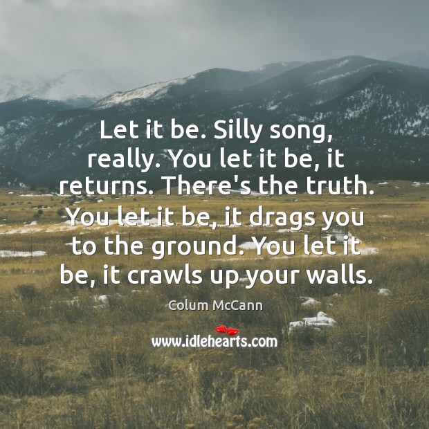 Let it be. Silly song, really. You let it be, it returns. Colum McCann Picture Quote