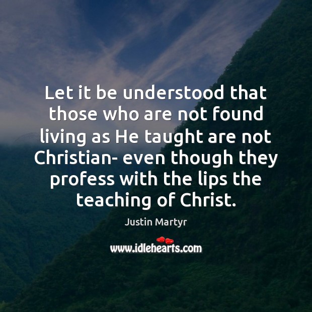 Let it be understood that those who are not found living as Justin Martyr Picture Quote