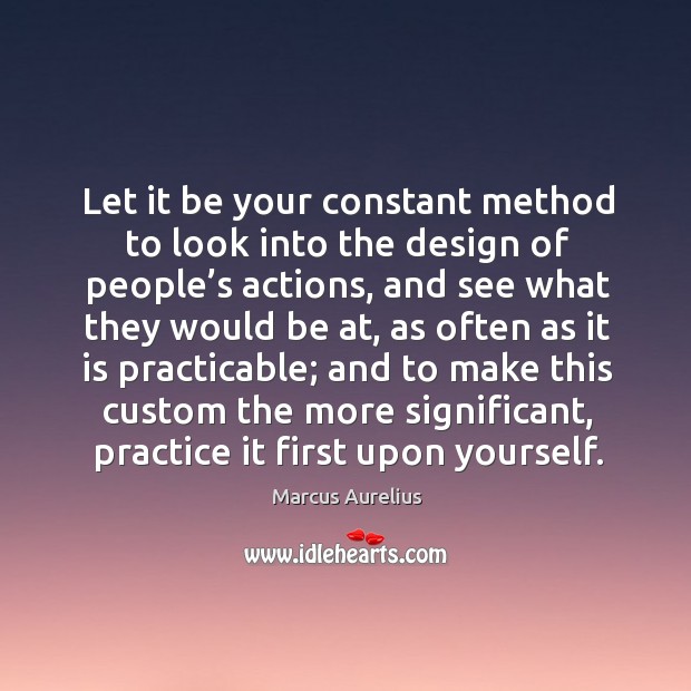 Let it be your constant method to look into the design of people’s actions Practice Quotes Image
