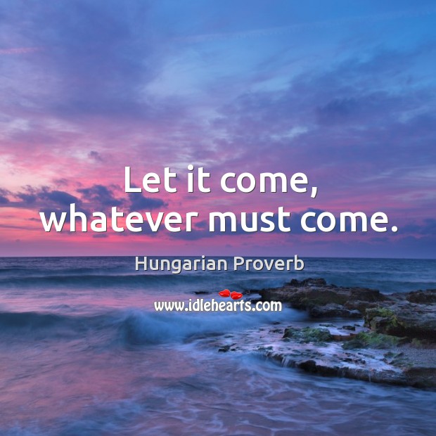 Let it come, whatever must come. Image