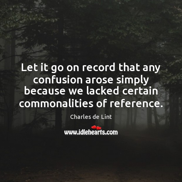 Let it go on record that any confusion arose simply because we Charles de Lint Picture Quote