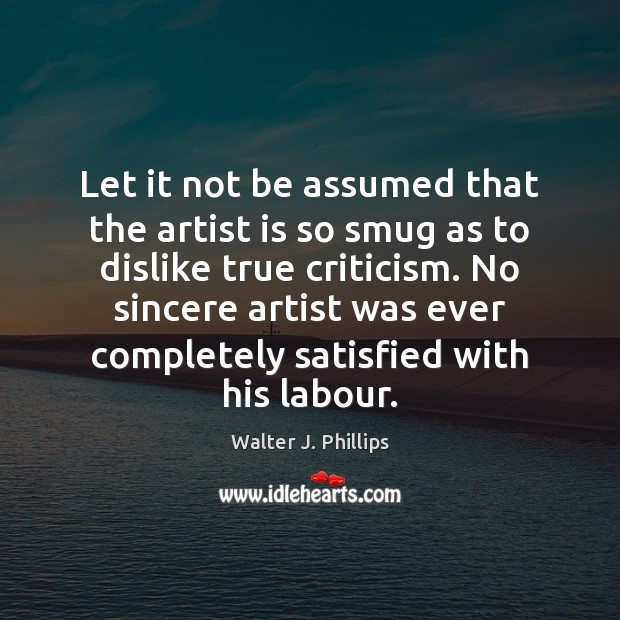 Let it not be assumed that the artist is so smug as Walter J. Phillips Picture Quote