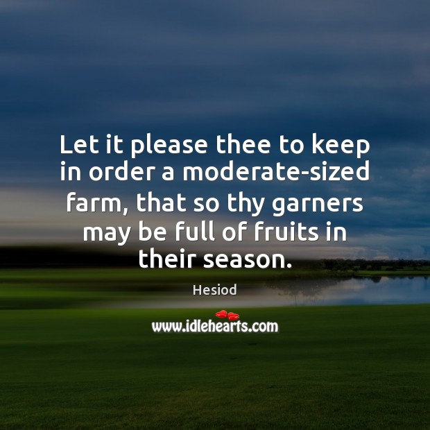 Let it please thee to keep in order a moderate-sized farm, that Hesiod Picture Quote