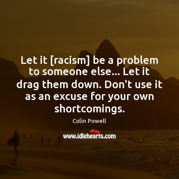 Let it [racism] be a problem to someone else… Let it drag Colin Powell Picture Quote