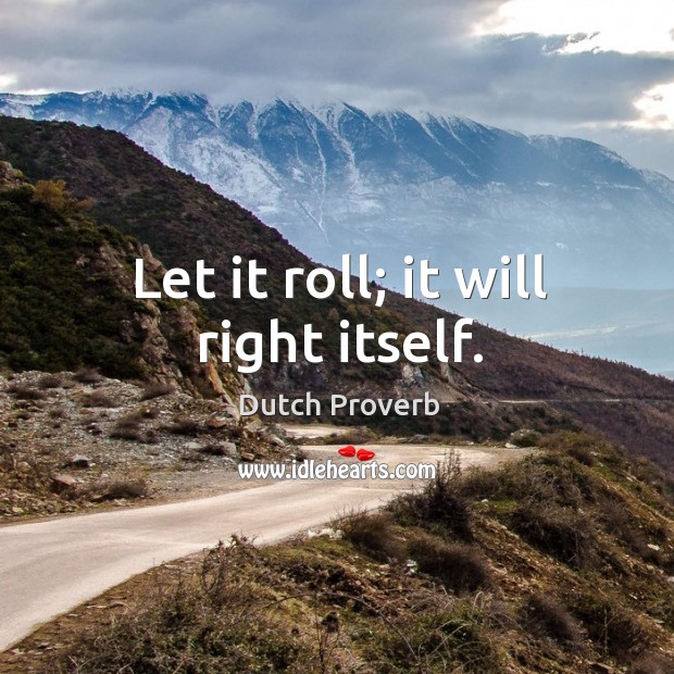 Let it roll; it will right itself. Dutch Proverbs Image