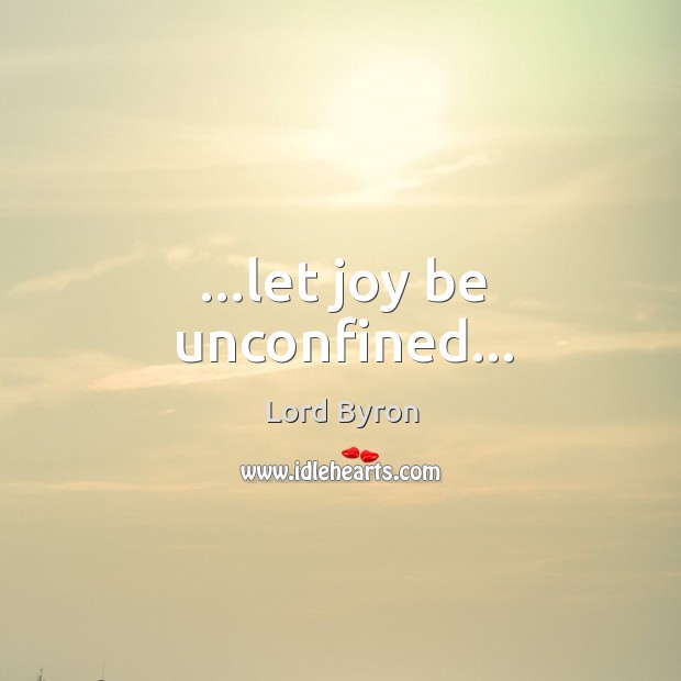 …let joy be unconfined… Lord Byron Picture Quote