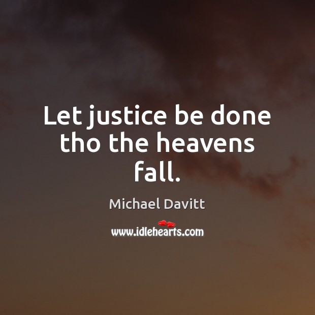Let justice be done tho the heavens fall. Michael Davitt Picture Quote