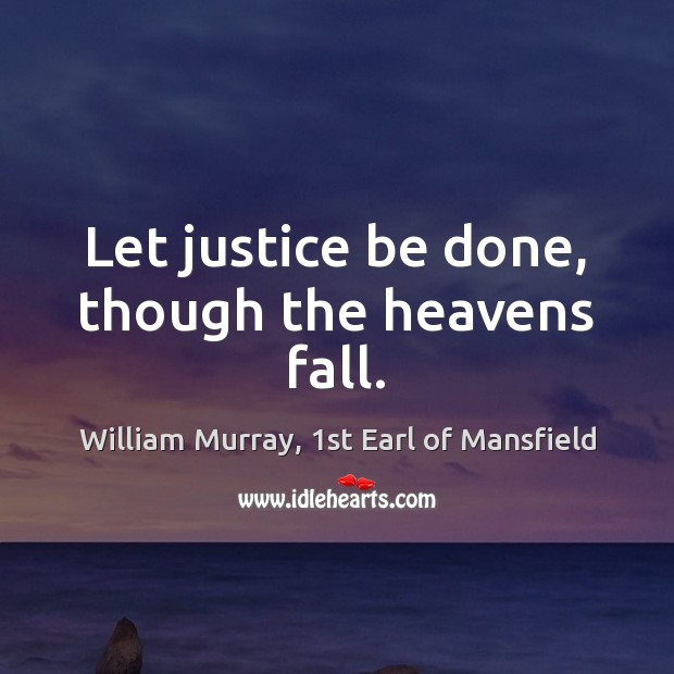 Let justice be done, though the heavens fall. William Murray, 1st Earl of Mansfield Picture Quote