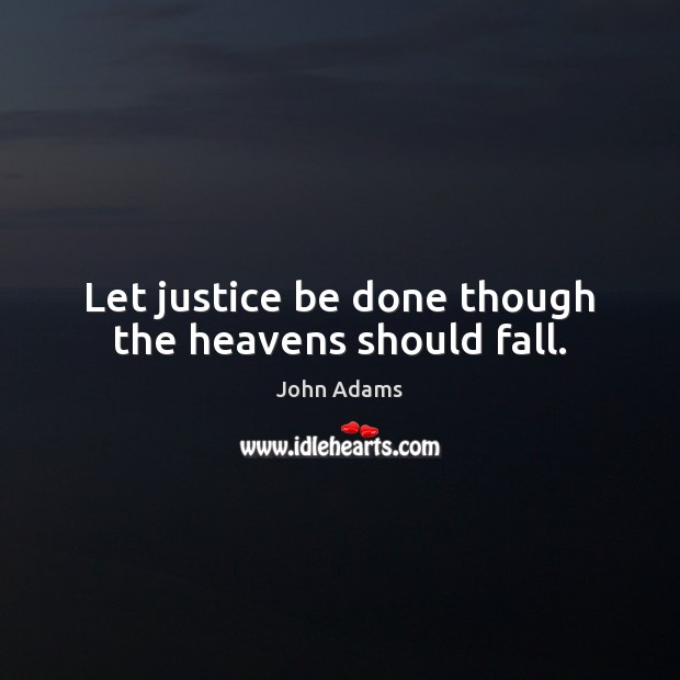 Let justice be done though the heavens should fall. John Adams Picture Quote