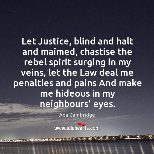 Let justice, blind and halt and maimed, chastise the rebel spirit surging in my veins Image