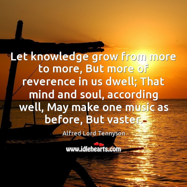 Let knowledge grow from more to more, But more of reverence in Alfred Lord Tennyson Picture Quote