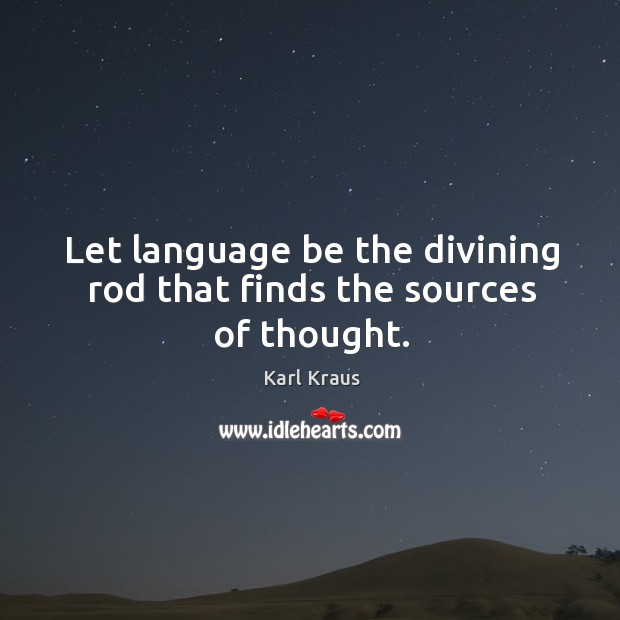Let language be the divining rod that finds the sources of thought. Karl Kraus Picture Quote