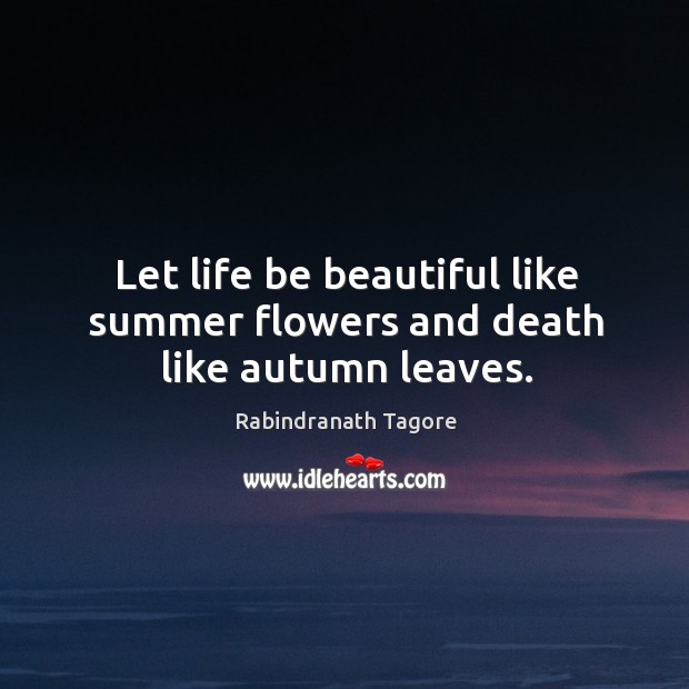 Let life be beautiful like summer flowers and death like autumn leaves. Image