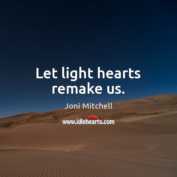Let light hearts remake us. Joni Mitchell Picture Quote