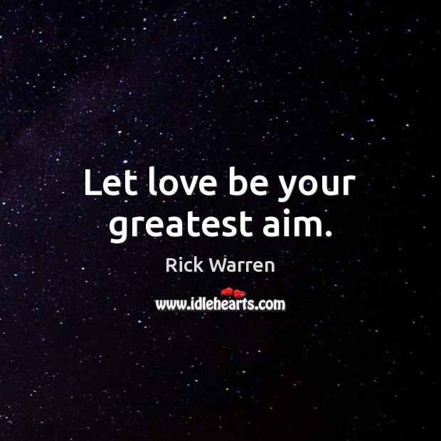 Let love be your greatest aim. Rick Warren Picture Quote