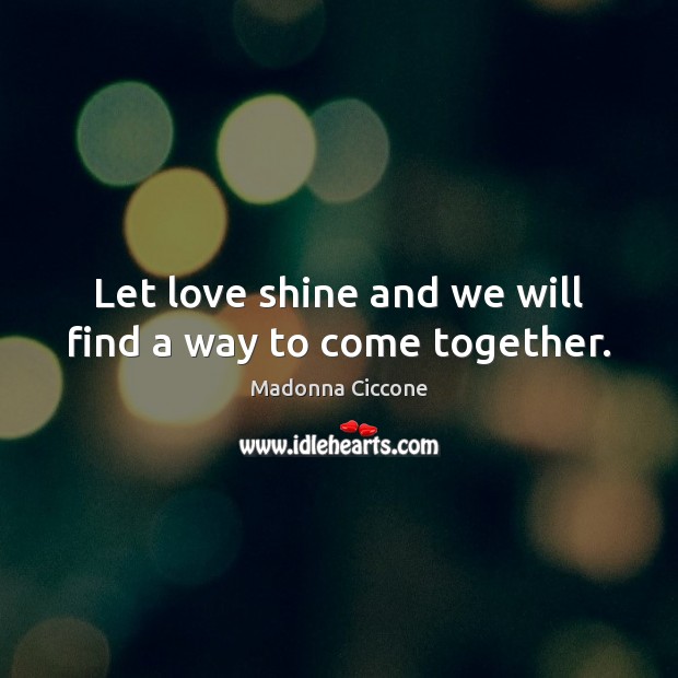 Let love shine and we will find a way to come together. Image