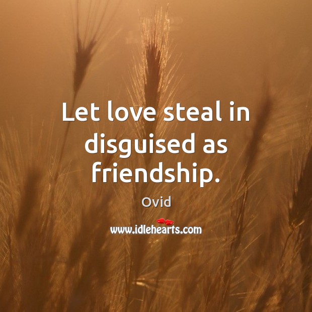 Let love steal in disguised as friendship. Ovid Picture Quote