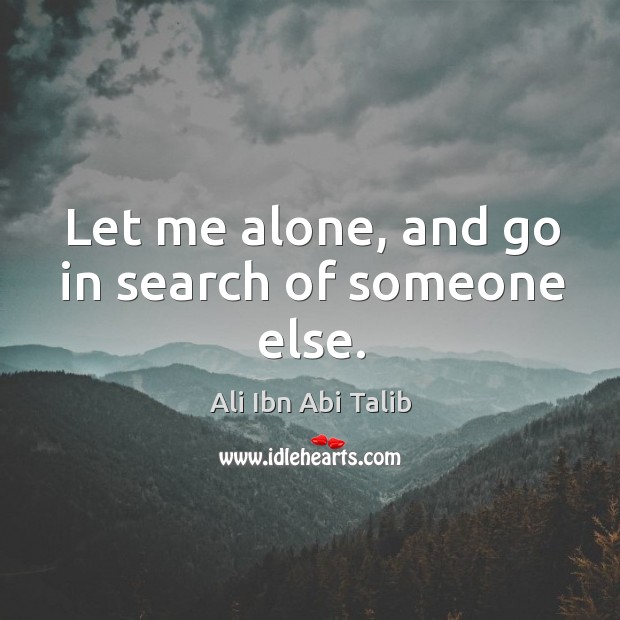 Let me alone, and go in search of someone else. Ali Ibn Abi Talib Picture Quote