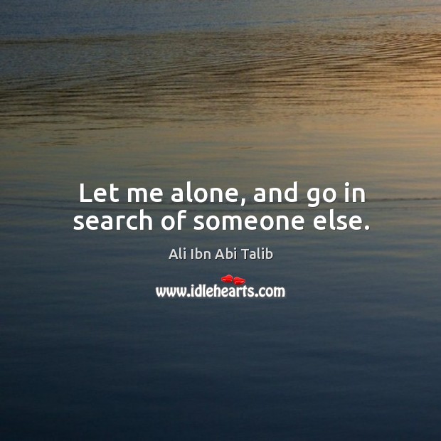 Let me alone, and go in search of someone else. Image