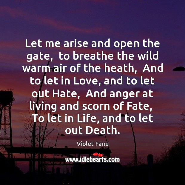 Let me arise and open the gate,  to breathe the wild warm Image