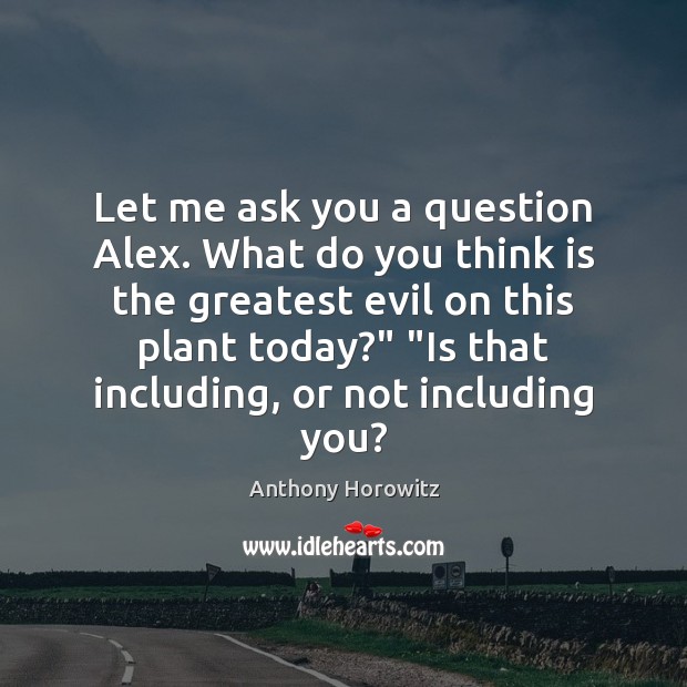Let me ask you a question Alex. What do you think is Anthony Horowitz Picture Quote
