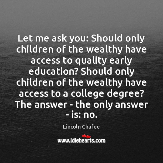 Let me ask you: Should only children of the wealthy have access Lincoln Chafee Picture Quote