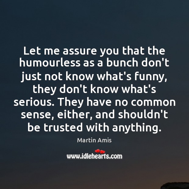 Let me assure you that the humourless as a bunch don’t just Martin Amis Picture Quote
