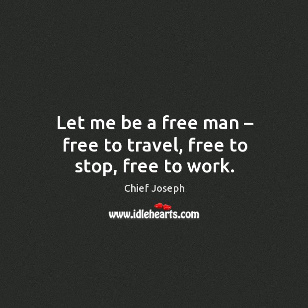 Let me be a free man – free to travel, free to stop, free to work. Chief Joseph Picture Quote