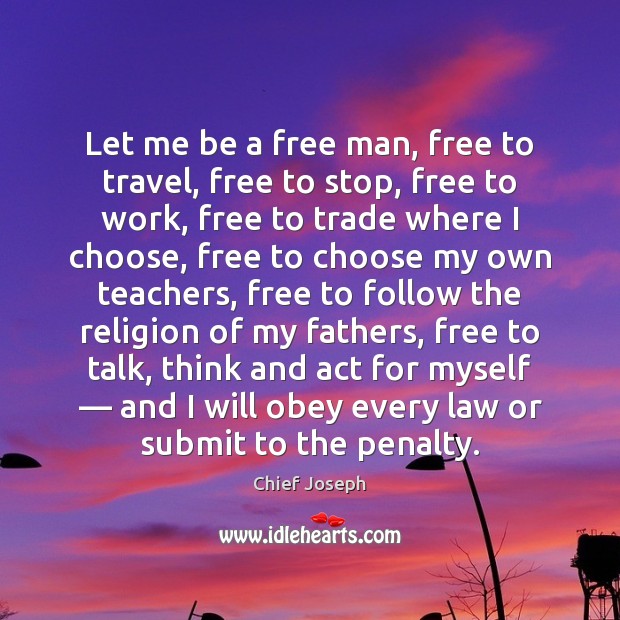 Let me be a free man, free to travel, free to stop, Chief Joseph Picture Quote