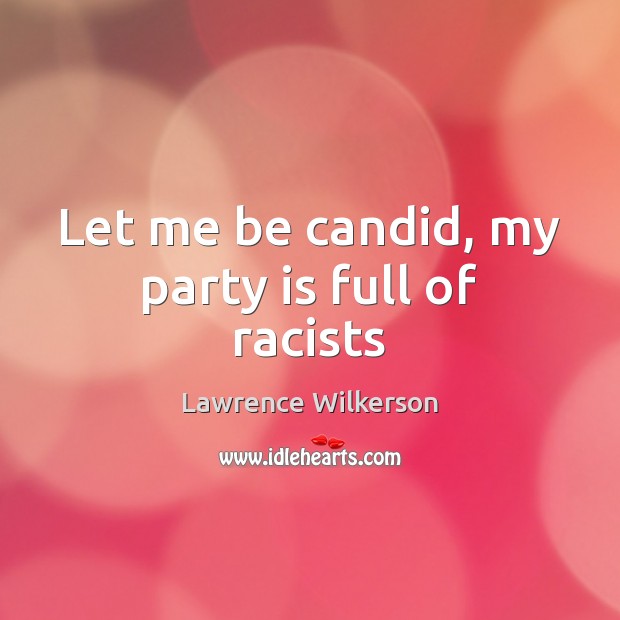 Let me be candid, my party is full of racists Lawrence Wilkerson Picture Quote